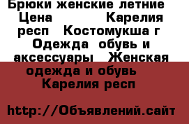 Брюки женские летние › Цена ­ 1 000 - Карелия респ., Костомукша г. Одежда, обувь и аксессуары » Женская одежда и обувь   . Карелия респ.